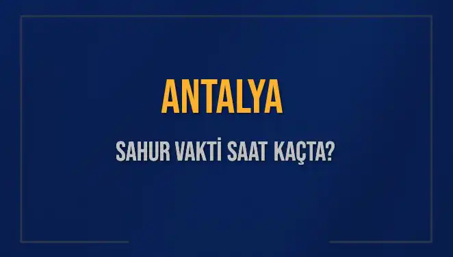 Antalya'da Sahur Vakti: 2025'te İmsak Saatleri ve Detayları