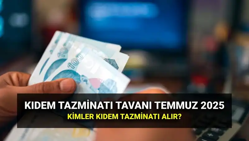 2025 Kıdem Tazminatı Tavanı: Temmuz Zammıyla Ne Kadar Oldu?