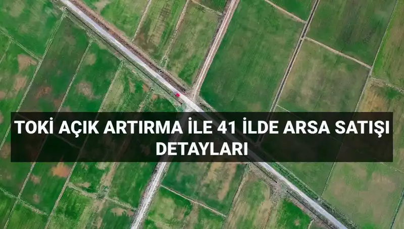 TOKİ Açık Artırma İle 41 İlde 306 Arsa Satışı Yapıyor